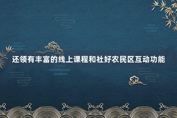 还领有丰富的线上课程和社好农民区互动功能